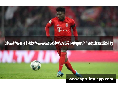 沙赫拉尼阿卜杜拉赫曼展现沙特左后卫的防守与助攻双重魅力