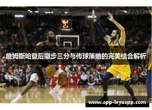 詹姆斯哈登后撤步三分与传球策略的完美结合解析