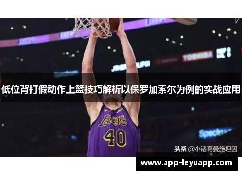 低位背打假动作上篮技巧解析以保罗加索尔为例的实战应用