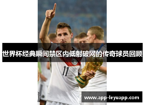 世界杯经典瞬间禁区内低射破网的传奇球员回顾
