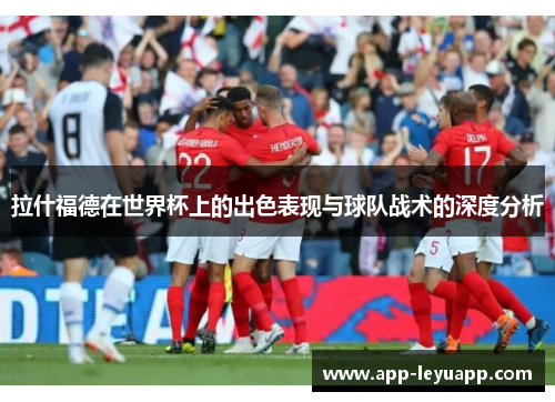 拉什福德在世界杯上的出色表现与球队战术的深度分析