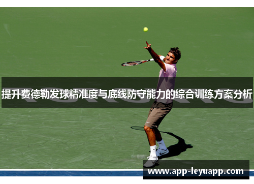 提升费德勒发球精准度与底线防守能力的综合训练方案分析