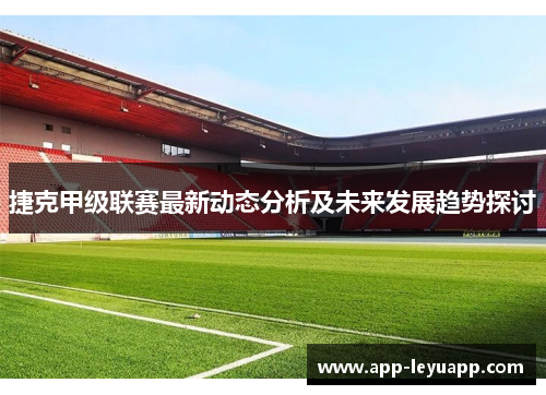 捷克甲级联赛最新动态分析及未来发展趋势探讨