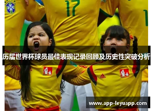 历届世界杯球员最佳表现记录回顾及历史性突破分析