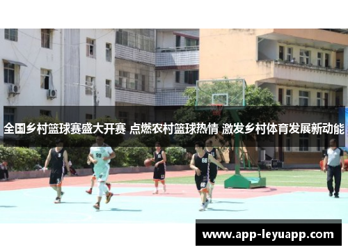 全国乡村篮球赛盛大开赛 点燃农村篮球热情 激发乡村体育发展新动能