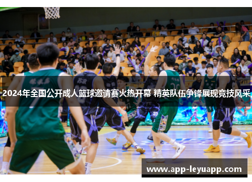 2024年全国公开成人篮球邀请赛火热开幕 精英队伍争锋展现竞技风采