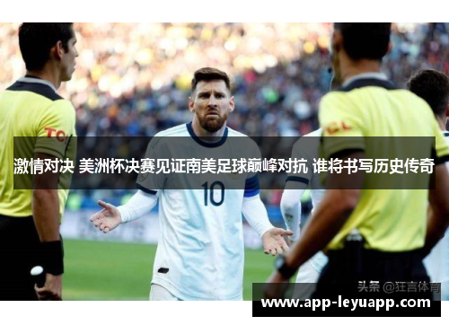 激情对决 美洲杯决赛见证南美足球巅峰对抗 谁将书写历史传奇
