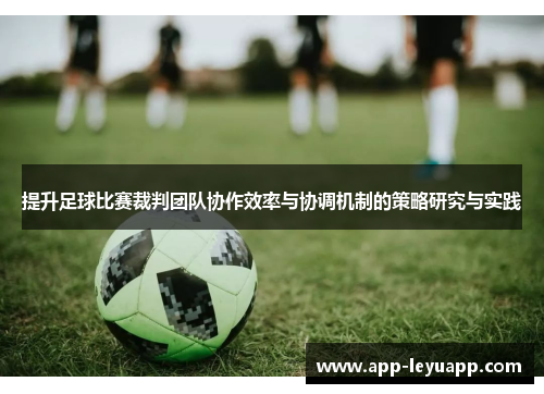 提升足球比赛裁判团队协作效率与协调机制的策略研究与实践