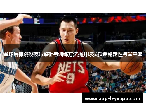 篮球后仰跳投技巧解析与训练方法提升球员投篮稳定性与命中率