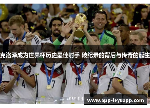 克洛泽成为世界杯历史最佳射手 破纪录的背后与传奇的诞生