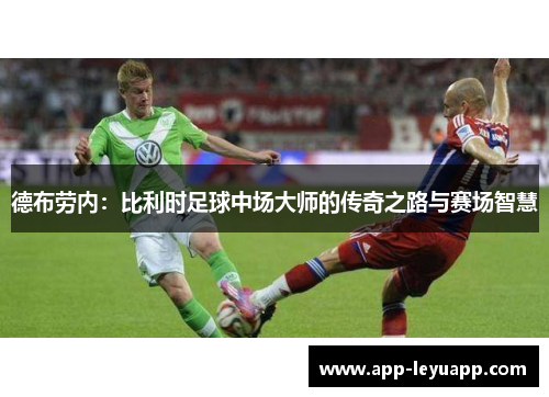 德布劳内：比利时足球中场大师的传奇之路与赛场智慧
