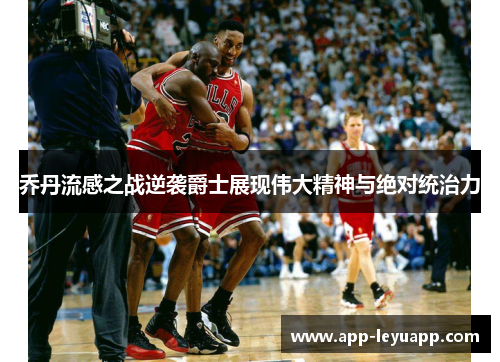 乔丹流感之战逆袭爵士展现伟大精神与绝对统治力