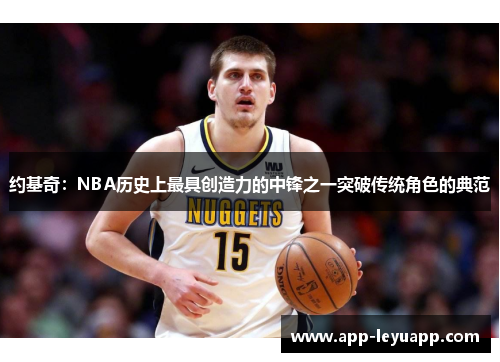 约基奇：NBA历史上最具创造力的中锋之一突破传统角色的典范