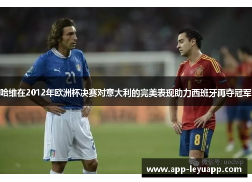 哈维在2012年欧洲杯决赛对意大利的完美表现助力西班牙再夺冠军