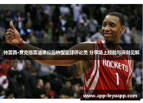 特雷西·麦克格雷迪退役后转型篮球评论员 分享场上经验与深刻见解