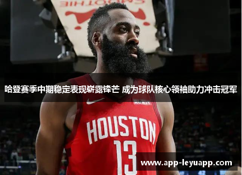 哈登赛季中期稳定表现崭露锋芒 成为球队核心领袖助力冲击冠军
