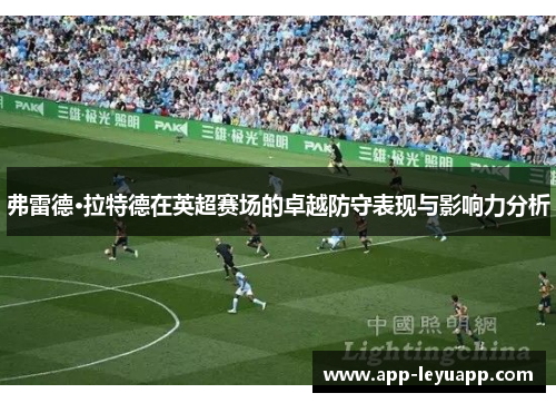 弗雷德·拉特德在英超赛场的卓越防守表现与影响力分析