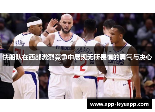 快船队在西部激烈竞争中展现无所畏惧的勇气与决心