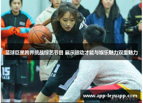 篮球巨星跨界挑战综艺节目 展示运动才能与娱乐魅力双重魅力
