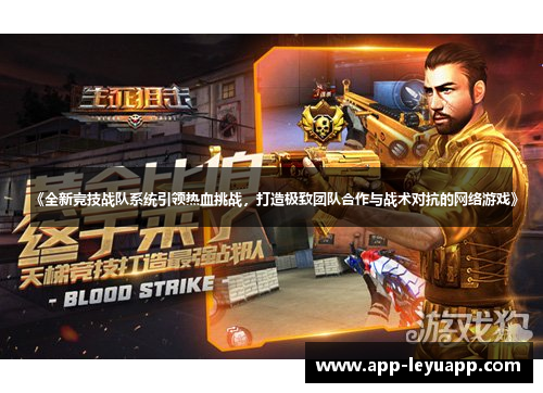 《全新竞技战队系统引领热血挑战，打造极致团队合作与战术对抗的网络游戏》