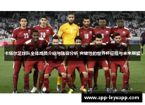 卡塔尔足球队全体成员介绍与阵容分析 突破性的世界杯征程与未来展望