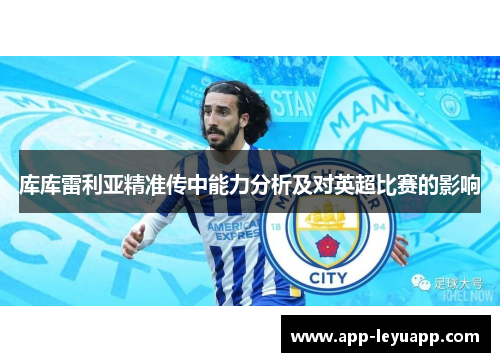 库库雷利亚精准传中能力分析及对英超比赛的影响