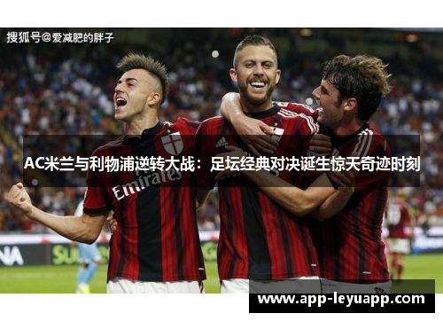 AC米兰与利物浦逆转大战：足坛经典对决诞生惊天奇迹时刻