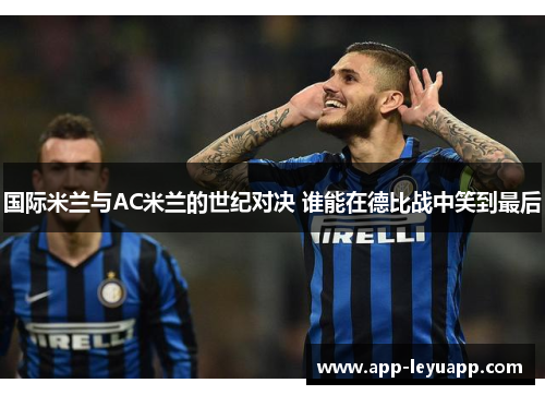 国际米兰与AC米兰的世纪对决 谁能在德比战中笑到最后