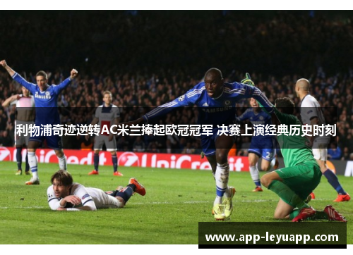 利物浦奇迹逆转AC米兰捧起欧冠冠军 决赛上演经典历史时刻