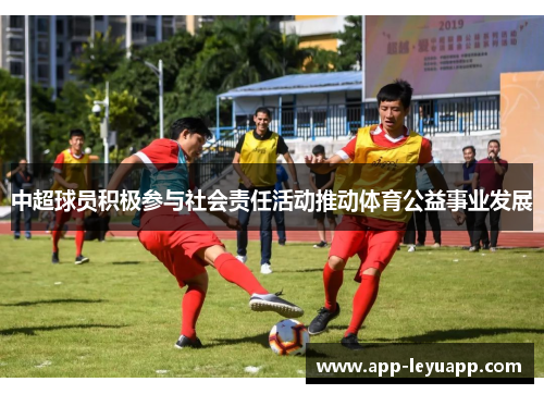 中超球员积极参与社会责任活动推动体育公益事业发展