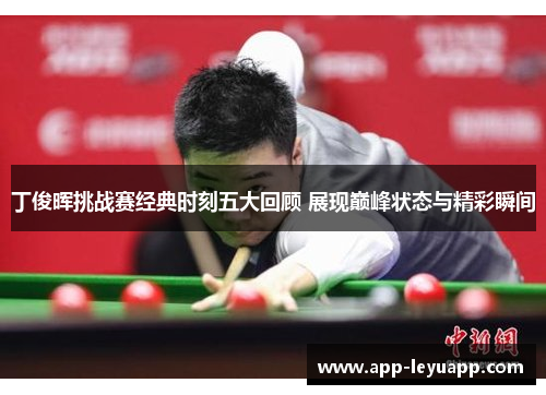 丁俊晖挑战赛经典时刻五大回顾 展现巅峰状态与精彩瞬间