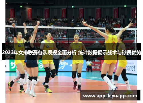2023年女排联赛各队表现全面分析 统计数据揭示战术与球员优势