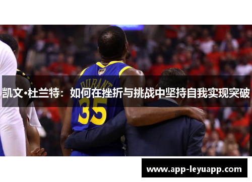 凯文·杜兰特：如何在挫折与挑战中坚持自我实现突破