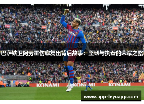 巴萨铁卫阿劳霍伤愈复出背后故事：坚韧与执着的荣耀之路