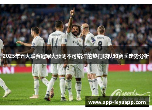 2025年五大联赛冠军大预测不可错过的热门球队和赛季走势分析