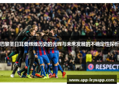 巴黎圣日耳曼辉煌历史的光辉与未来发展的不确定性探析