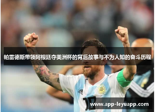 帕雷德斯带领阿根廷夺美洲杯的背后故事与不为人知的奋斗历程