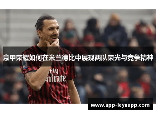 意甲荣耀如何在米兰德比中展现两队荣光与竞争精神