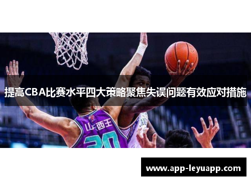 提高CBA比赛水平四大策略聚焦失误问题有效应对措施