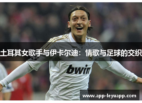 土耳其女歌手与伊卡尔迪：情歌与足球的交织