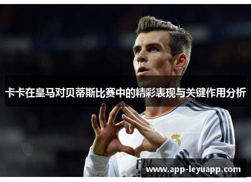 卡卡在皇马对贝蒂斯比赛中的精彩表现与关键作用分析