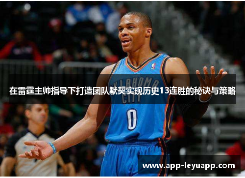 在雷霆主帅指导下打造团队默契实现历史13连胜的秘诀与策略
