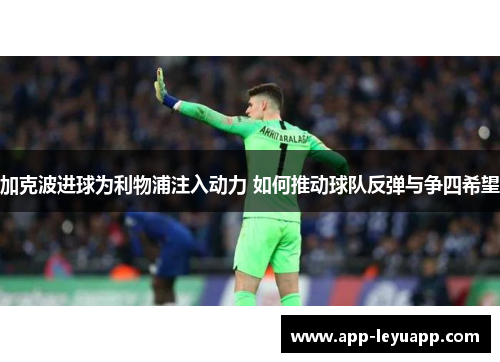 加克波进球为利物浦注入动力 如何推动球队反弹与争四希望