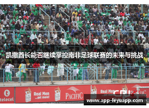 凯撒酋长能否继续掌控南非足球联赛的未来与挑战