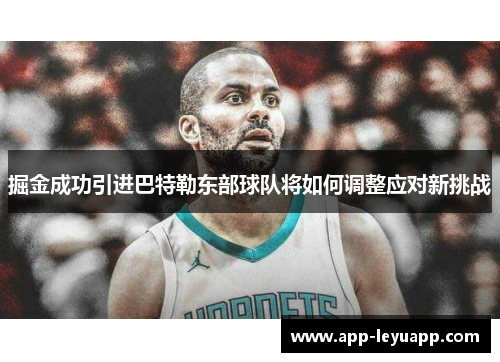 掘金成功引进巴特勒东部球队将如何调整应对新挑战