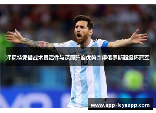 泽尼特凭借战术灵活性与深厚阵容优势夺得俄罗斯超级杯冠军