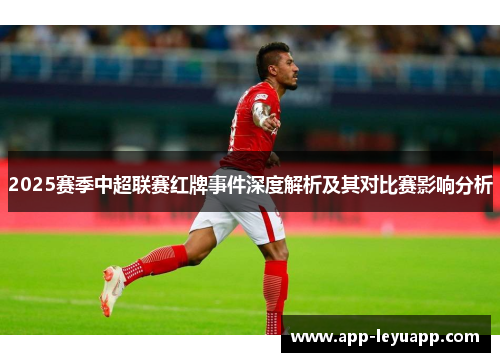 2025赛季中超联赛红牌事件深度解析及其对比赛影响分析
