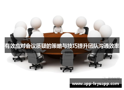 有效应对会议质疑的策略与技巧提升团队沟通效率