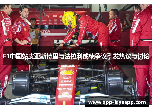 F1中国站皮亚斯特里与法拉利成绩争议引发热议与讨论