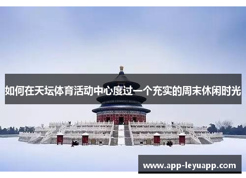 如何在天坛体育活动中心度过一个充实的周末休闲时光